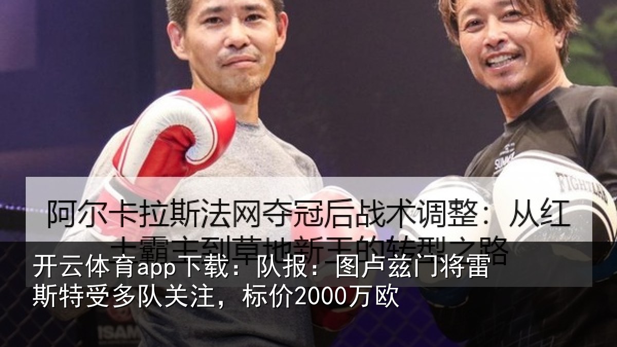 开云体育app下载:队报:图卢兹门将雷斯特受多队关注,标价2000万欧