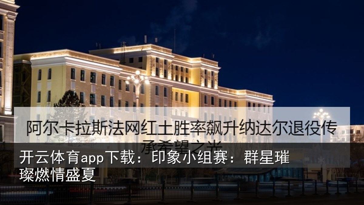 开云体育app下载:印象小组赛:群星璀璨燃情盛夏