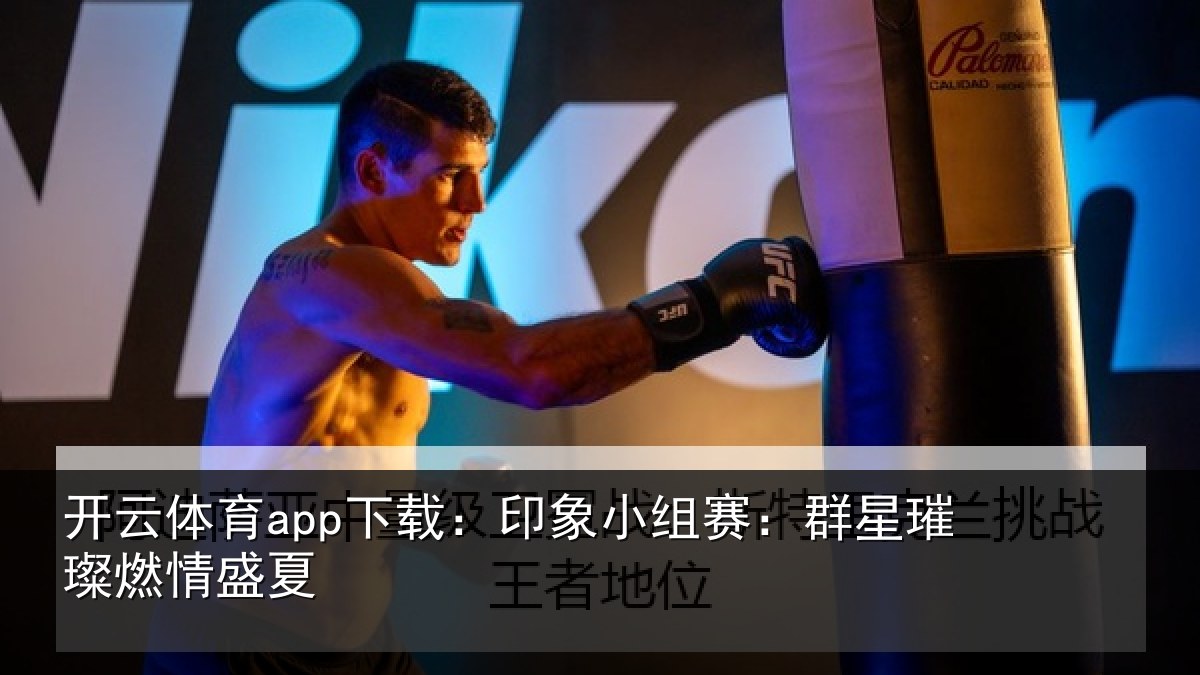 开云体育app下载:印象小组赛:群星璀璨燃情盛夏
