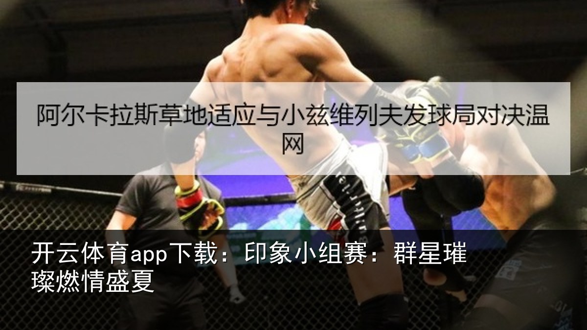 开云体育app下载:印象小组赛:群星璀璨燃情盛夏