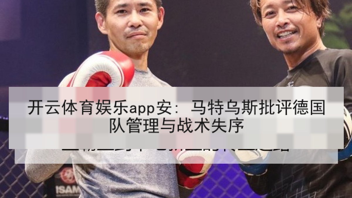 开云体育娱乐app安: 马特乌斯批评德国队管理与战术失序 开云体育娱乐app安: 马特乌斯批评德国队管理与战术失序