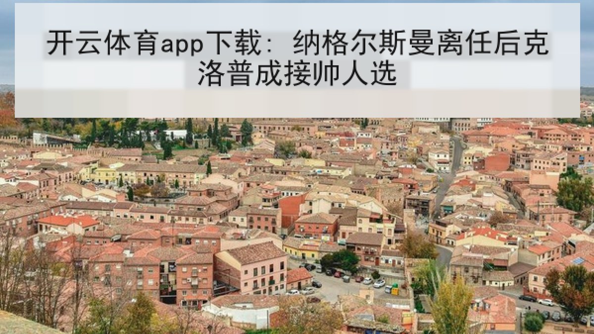 开云体育app下载: 纳格尔斯曼离任后克洛普成接帅人选 开云体育app下载: 纳格尔斯曼离任后克洛普成接帅人选