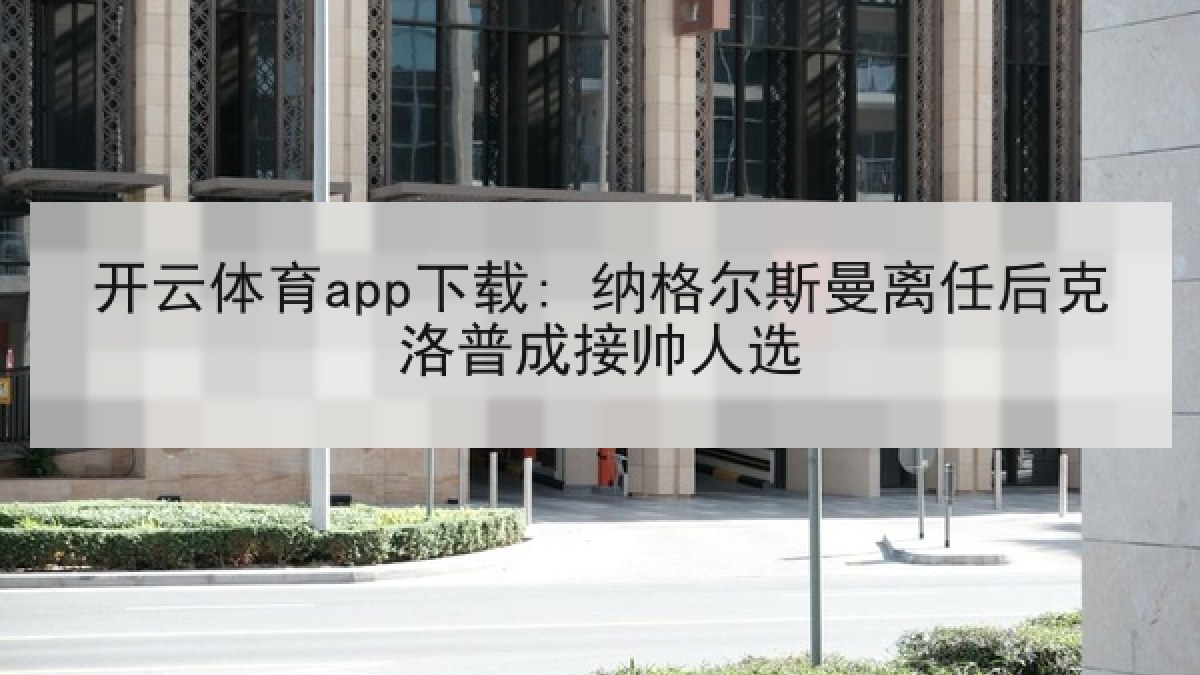 开云体育app下载: 纳格尔斯曼离任后克洛普成接帅人选