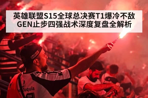 英雄联盟S15全球总决赛T1爆冷不敌GEN止步四强战术深度复盘全解析