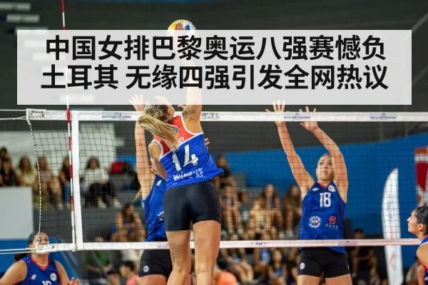 中国女排巴黎奥运八强赛憾负土耳其 无缘四强引发全网热议