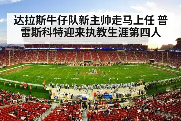 达拉斯牛仔队新主帅走马上任 普雷斯科特迎来执教生涯第四人
