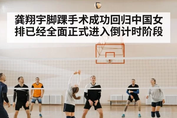 龚翔宇脚踝手术成功回归中国女排已经全面正式进入倒计时阶段