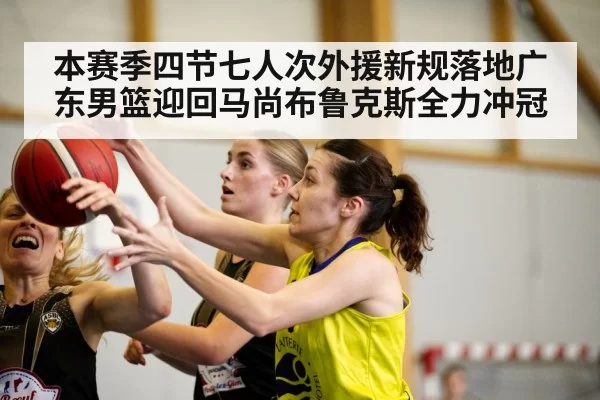 本赛季四节七人次外援新规落地广东男篮迎回马尚布鲁克斯全力冲冠