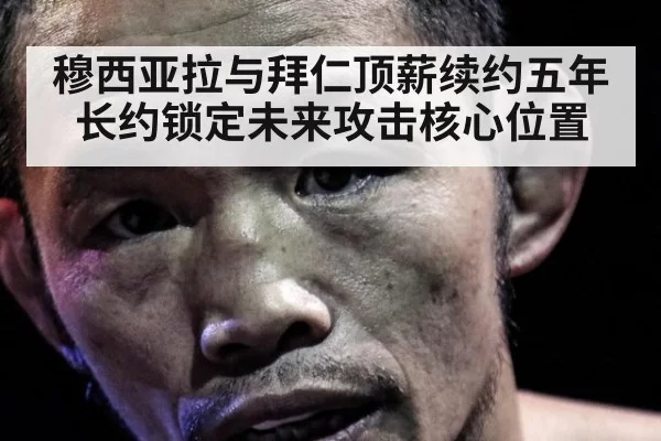 穆西亚拉与拜仁顶薪续约五年 长约锁定未来攻击核心位置