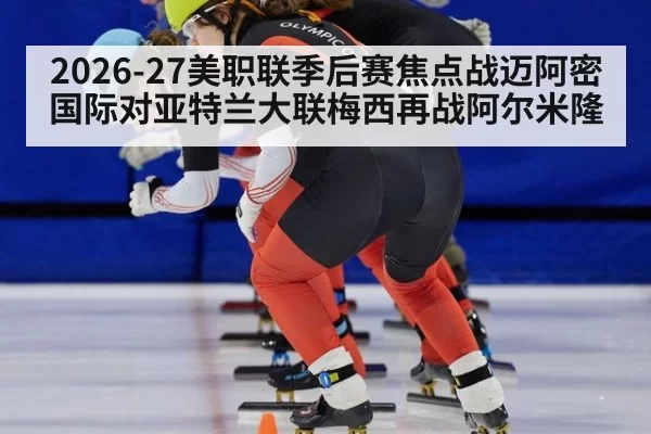 2026-27美职联季后赛焦点战迈阿密国际对亚特兰大联梅西再战阿尔米隆